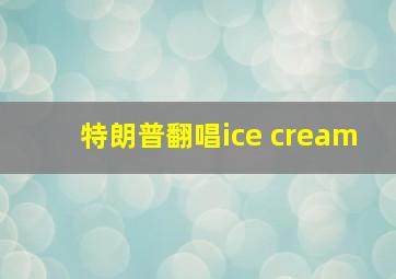 特朗普翻唱ice cream